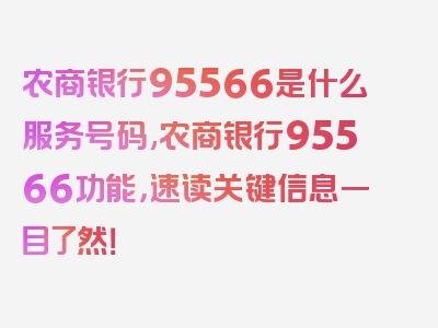 农商银行95566是什么服务号码,农商银行95566功能，速读关键信息一目了然！