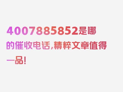 4007885852是哪的催收电话，精粹文章值得一品！