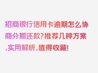 招商银行信用卡逾期怎么协商分期还款?推荐几种方案，实用解析，值得收藏！