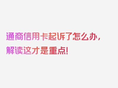 通商信用卡起诉了怎么办，解读这才是重点！