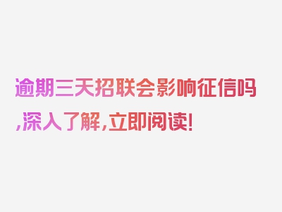 逾期三天招联会影响征信吗，深入了解，立即阅读！