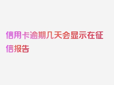 信用卡逾期几天会显示在征信报告