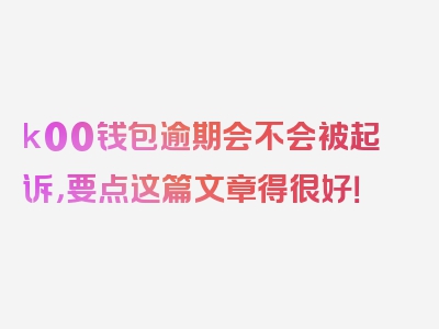 k00钱包逾期会不会被起诉，要点这篇文章得很好！