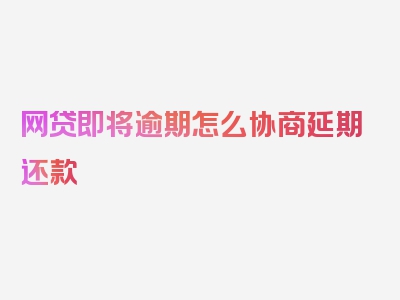 网贷即将逾期怎么协商延期还款