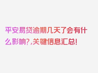 平安易贷逾期几天了会有什么影响?，关键信息汇总！