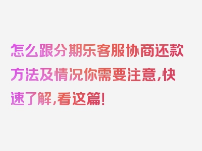 怎么跟分期乐客服协商还款方法及情况你需要注意，快速了解，看这篇！