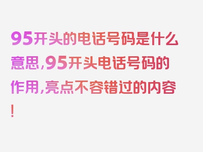 95开头的电话号码是什么意思,95开头电话号码的作用，亮点不容错过的内容！