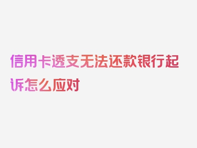 信用卡透支无法还款银行起诉怎么应对