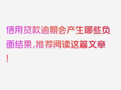 信用贷款逾期会产生哪些负面结果，推荐阅读这篇文章！