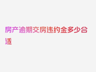 房产逾期交房违约金多少合适