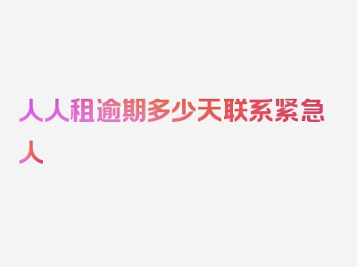 人人租逾期多少天联系紧急人