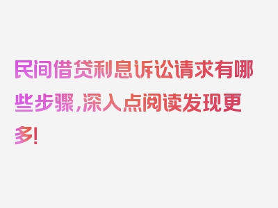 民间借贷利息诉讼请求有哪些步骤，深入点阅读发现更多！