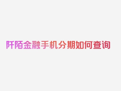 阡陌金融手机分期如何查询