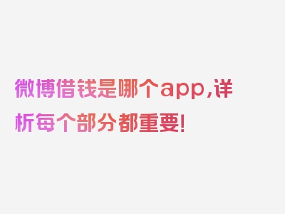 微博借钱是哪个app，详析每个部分都重要！