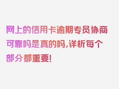 网上的信用卡逾期专员协商可靠吗是真的吗，详析每个部分都重要！