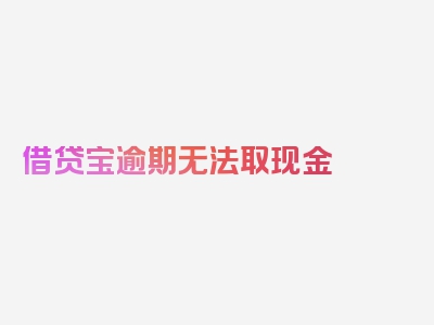 借贷宝逾期无法取现金