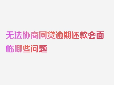 无法协商网贷逾期还款会面临哪些问题