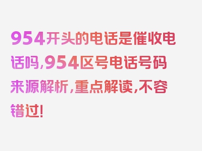 954开头的电话是催收电话吗,954区号电话号码来源解析，重点解读，不容错过！