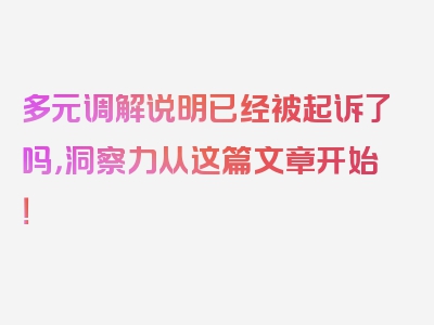 多元调解说明已经被起诉了吗，洞察力从这篇文章开始！