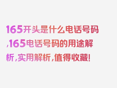 165开头是什么电话号码,165电话号码的用途解析，实用解析，值得收藏！