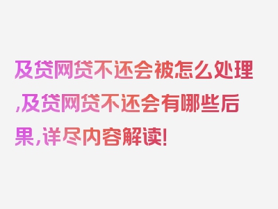 及贷网贷不还会被怎么处理,及贷网贷不还会有哪些后果，详尽内容解读！