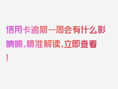 信用卡逾期一周会有什么影响嘛，精准解读，立即查看！