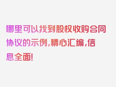 哪里可以找到股权收购合同协议的示例，精心汇编，信息全面！