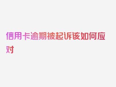 信用卡逾期被起诉该如何应对