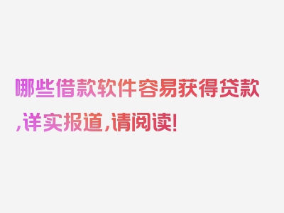 哪些借款软件容易获得贷款，详实报道，请阅读！