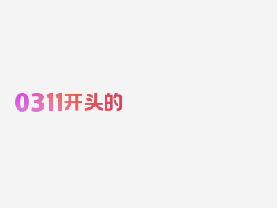 0311开头的 号码是干嘛的信息，深入浅出，一文读懂！