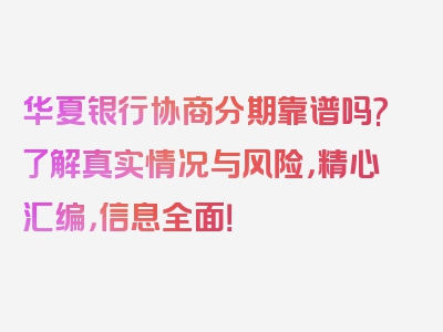 华夏银行协商分期靠谱吗?了解真实情况与风险，精心汇编，信息全面！