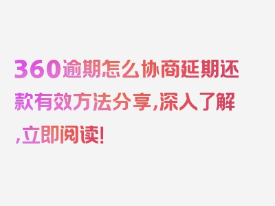 360逾期怎么协商延期还款有效方法分享，深入了解，立即阅读！