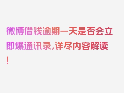 微博借钱逾期一天是否会立即爆通讯录，详尽内容解读！