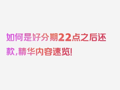 如何是好分期22点之后还款，精华内容速览！