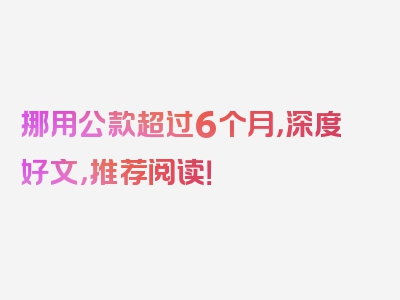 挪用公款超过6个月，深度好文，推荐阅读！