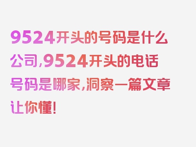 9524开头的号码是什么公司,9524开头的电话号码是哪家，洞察一篇文章让你懂！