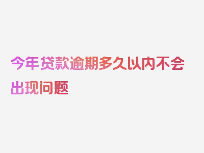 今年贷款逾期多久以内不会出现问题