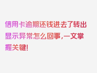 信用卡逾期还钱进去了转出显示异常怎么回事，一文掌握关键！