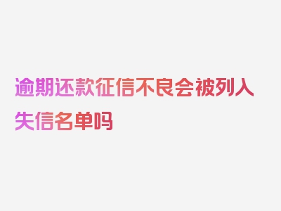 逾期还款征信不良会被列入失信名单吗