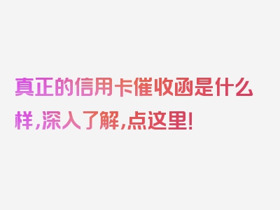 真正的信用卡催收函是什么样，深入了解，点这里！