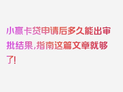 小赢卡贷申请后多久能出审批结果，指南这篇文章就够了！