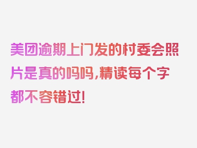 美团逾期上门发的村委会照片是真的吗吗，精读每个字都不容错过！