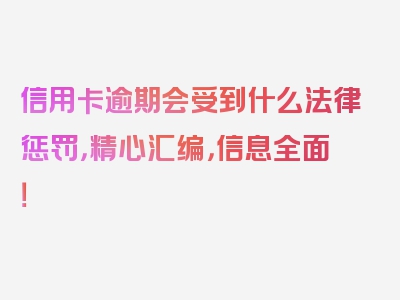 信用卡逾期会受到什么法律惩罚，精心汇编，信息全面！