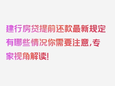 建行房贷提前还款最新规定有哪些情况你需要注意，专家视角解读！