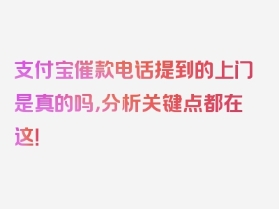 支付宝催款电话提到的上门是真的吗，分析关键点都在这！