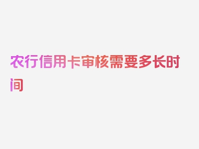 农行信用卡审核需要多长时间