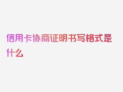 信用卡协商证明书写格式是什么