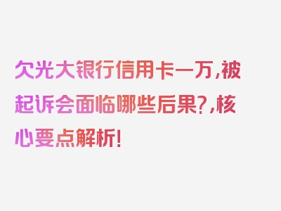 欠光大银行信用卡一万,被起诉会面临哪些后果?，核心要点解析！