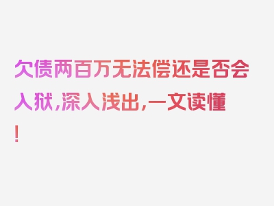 欠债两百万无法偿还是否会入狱，深入浅出，一文读懂！