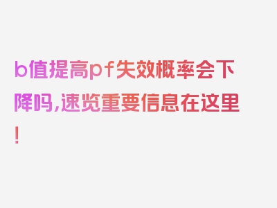 b值提高pf失效概率会下降吗，速览重要信息在这里！